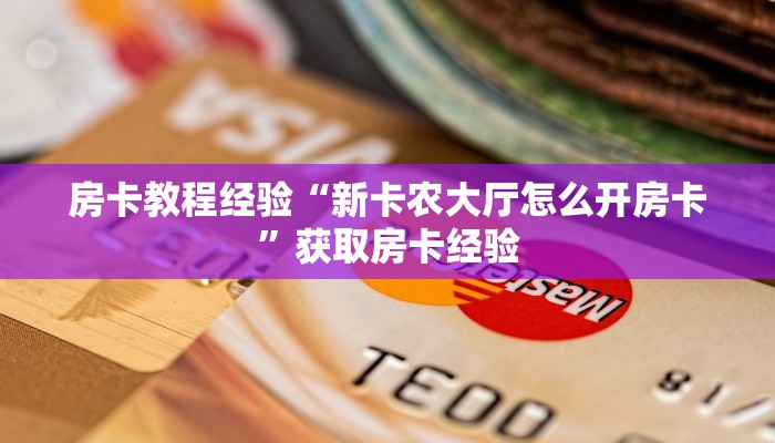 房卡教程经验“新卡农大厅怎么开房卡”获取房卡经验 房卡教程经验“新卡农大厅怎么开房卡”获取房卡经验