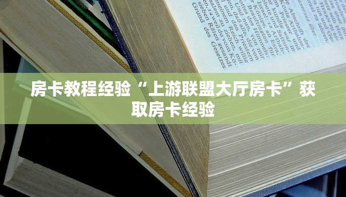 房卡教程经验“上游联盟大厅房卡”获取房卡经验 房卡教程经验“上游联盟大厅房卡”获取房卡经验