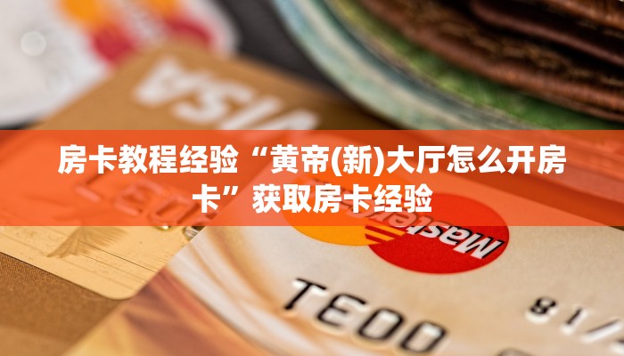 房卡教程经验“黄帝(新)大厅怎么开房卡”获取房卡经验 房卡教程经验“黄帝(新)大厅怎么开房卡”获取房卡经验