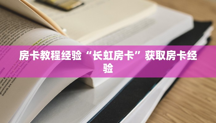 房卡教程经验“长虹房卡”获取房卡经验 房卡教程经验“长虹房卡”获取房卡经验