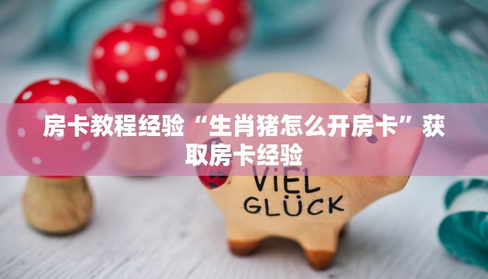 房卡教程经验“生肖猪怎么开房卡”获取房卡经验 房卡教程经验“生肖猪怎么开房卡”获取房卡经验