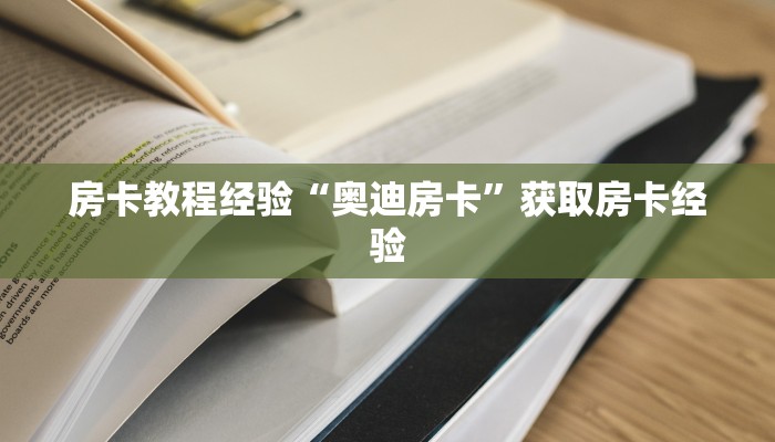 房卡教程经验“奥迪房卡”获取房卡经验 房卡教程经验“奥迪房卡”获取房卡经验