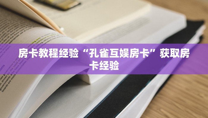 房卡教程经验“孔雀互娱房卡”获取房卡经验 房卡教程经验“孔雀互娱房卡”获取房卡经验