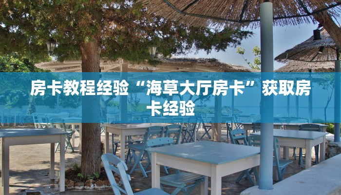 房卡教程经验“海草大厅房卡”获取房卡经验 房卡教程经验“海草大厅房卡”获取房卡经验