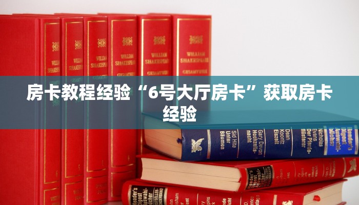房卡教程经验“6号大厅房卡”获取房卡经验 房卡教程经验“6号大厅房卡”获取房卡经验