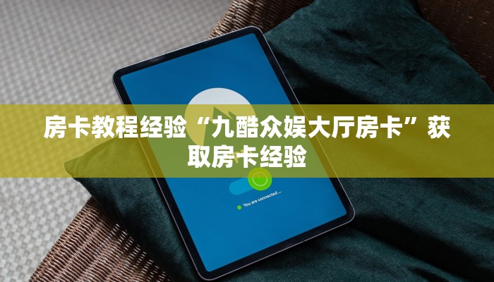 房卡教程经验“九酷众娱大厅房卡”获取房卡经验 房卡教程经验“九酷众娱大厅房卡”获取房卡经验