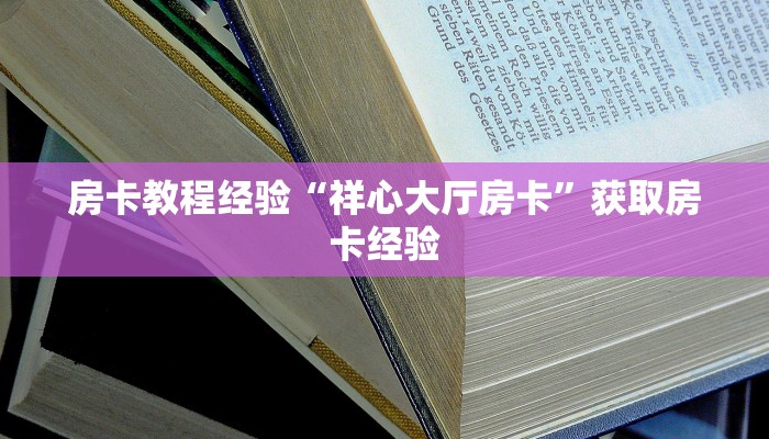 房卡教程经验“祥心大厅房卡”获取房卡经验 房卡教程经验“祥心大厅房卡”获取房卡经验
