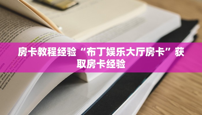 房卡教程经验“布丁娱乐大厅房卡”获取房卡经验 房卡教程经验“布丁娱乐大厅房卡”获取房卡经验