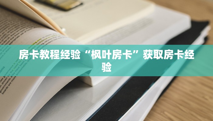 房卡教程经验“枫叶房卡”获取房卡经验 房卡教程经验“枫叶房卡”获取房卡经验