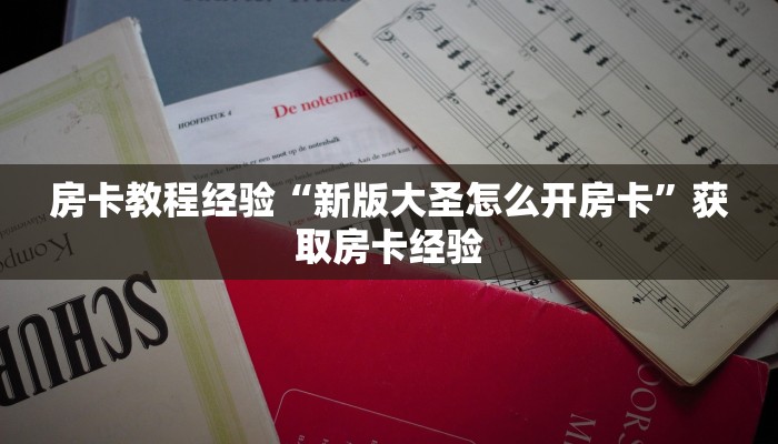 房卡教程经验“新版大圣怎么开房卡”获取房卡经验 房卡教程经验“新版大圣怎么开房卡”获取房卡经验