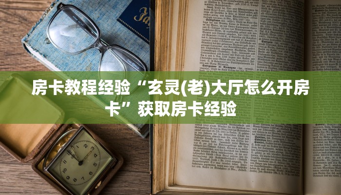 房卡教程经验“玄灵(老)大厅怎么开房卡”获取房卡经验 房卡教程经验“玄灵(老)大厅怎么开房卡”获取房卡经验