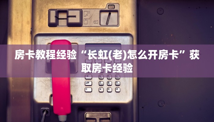 房卡教程经验“长虹(老)怎么开房卡”获取房卡经验 房卡教程经验“长虹(老)怎么开房卡”获取房卡经验