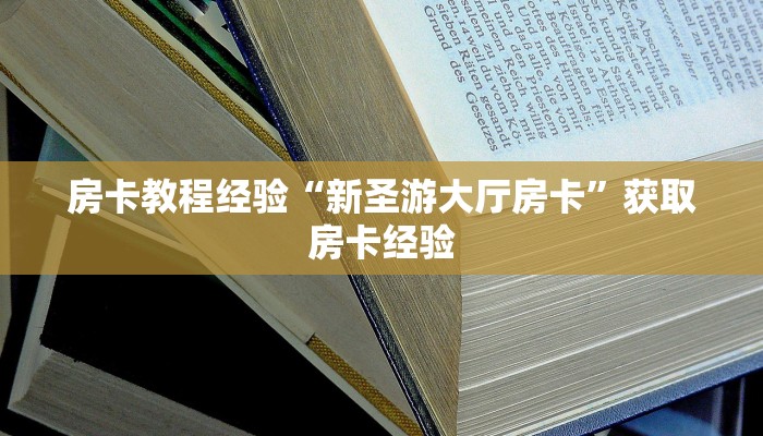 房卡教程经验“新圣游大厅房卡”获取房卡经验 房卡教程经验“新圣游大厅房卡”获取房卡经验