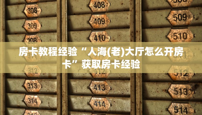 房卡教程经验“人海(老)大厅怎么开房卡”获取房卡经验 房卡教程经验“人海(老)大厅怎么开房卡”获取房卡经验