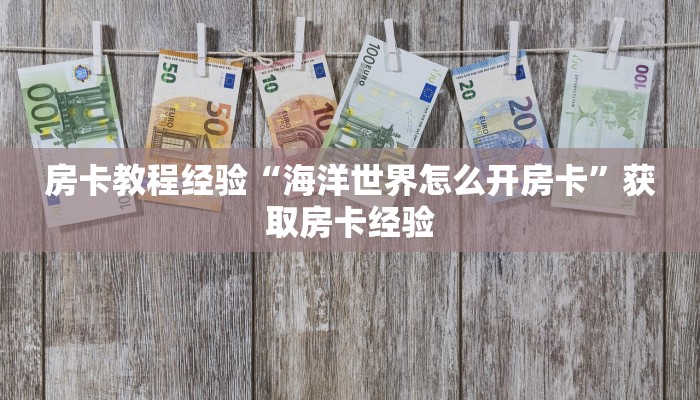 房卡教程经验“海洋世界怎么开房卡”获取房卡经验 房卡教程经验“海洋世界怎么开房卡”获取房卡经验