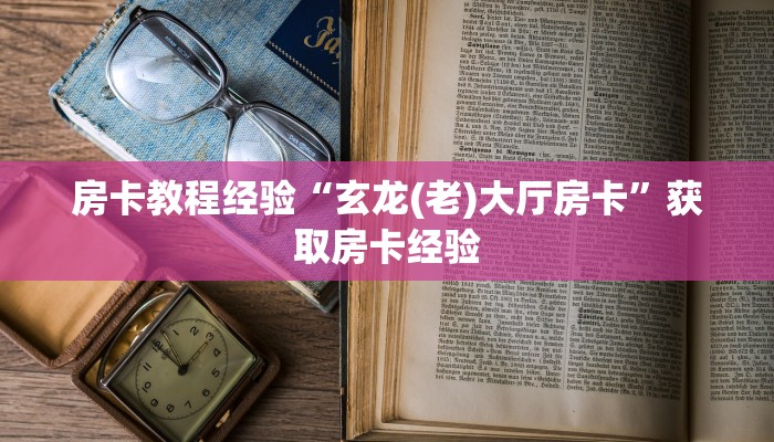 房卡教程经验“玄龙(老)大厅房卡”获取房卡经验 房卡教程经验“玄龙(老)大厅房卡”获取房卡经验