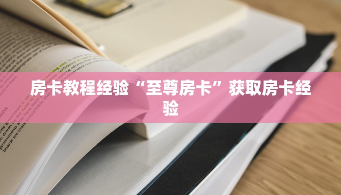 房卡教程经验“至尊房卡”获取房卡经验 房卡教程经验“至尊房卡”获取房卡经验