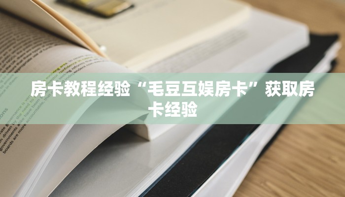 房卡教程经验“毛豆互娱房卡”获取房卡经验 房卡教程经验“毛豆互娱房卡”获取房卡经验