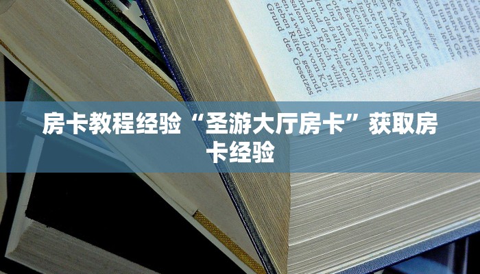 房卡教程经验“圣游大厅房卡”获取房卡经验 房卡教程经验“圣游大厅房卡”获取房卡经验