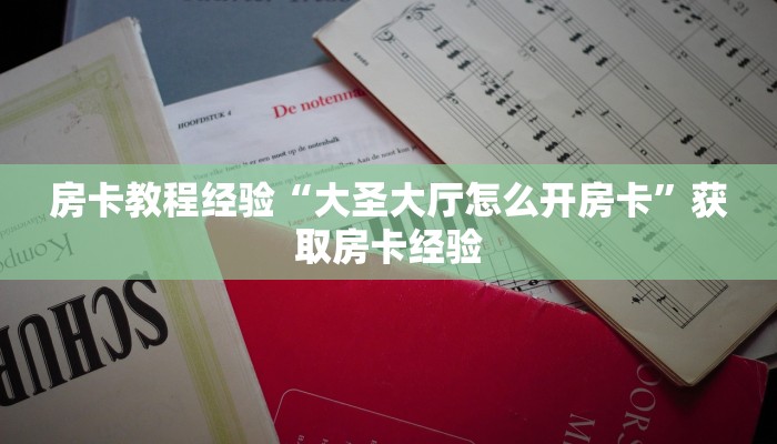 房卡教程经验“大圣大厅怎么开房卡”获取房卡经验 房卡教程经验“大圣大厅怎么开房卡”获取房卡经验
