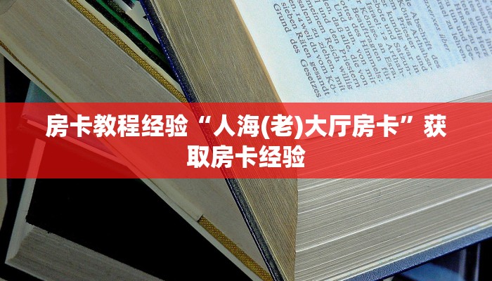房卡教程经验“人海(老)大厅房卡”获取房卡经验 房卡教程经验“人海(老)大厅房卡”获取房卡经验