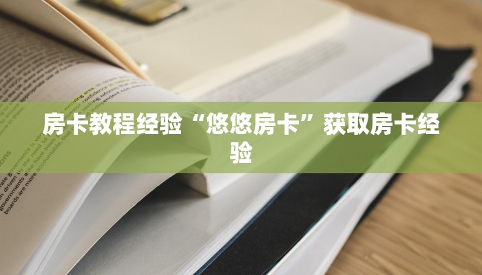 房卡教程经验“悠悠房卡”获取房卡经验 房卡教程经验“悠悠房卡”获取房卡经验