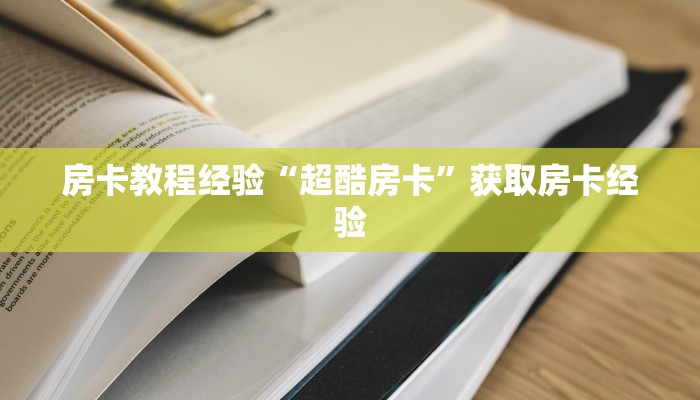 房卡教程经验“超酷房卡”获取房卡经验 房卡教程经验“超酷房卡”获取房卡经验