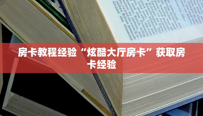 房卡教程经验“炫酷大厅房卡”获取房卡经验 房卡教程经验“炫酷大厅房卡”获取房卡经验