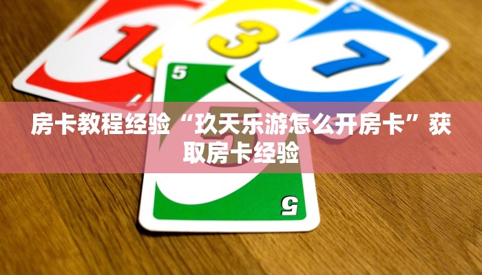 房卡教程经验“玖天乐游怎么开房卡”获取房卡经验 房卡教程经验“玖天乐游怎么开房卡”获取房卡经验