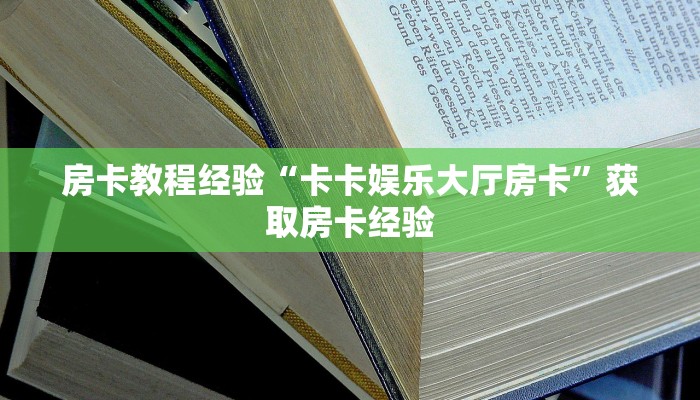 房卡教程经验“卡卡娱乐大厅房卡”获取房卡经验 房卡教程经验“卡卡娱乐大厅房卡”获取房卡经验