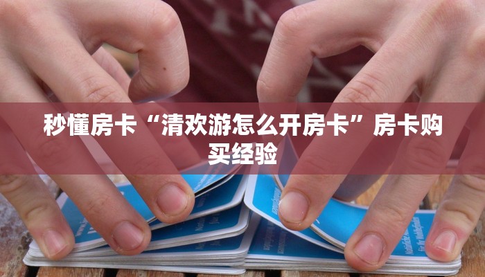 秒懂房卡“清欢游怎么开房卡”房卡购买经验