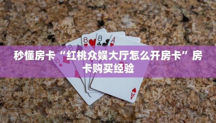秒懂房卡“红桃众娱大厅怎么开房卡”房卡购买经验 秒懂房卡“红桃众娱大厅怎么开房卡”房卡购买经验