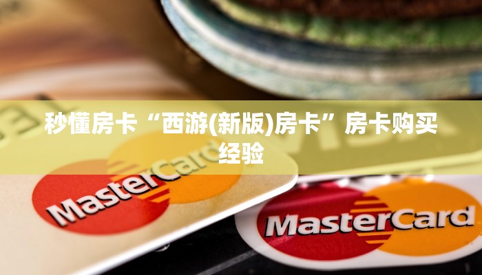 秒懂房卡“西游(新版)房卡”房卡购买经验 秒懂房卡“西游(新版)房卡”房卡购买经验