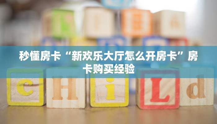秒懂房卡“新欢乐大厅怎么开房卡”房卡购买经验 秒懂房卡“新欢乐大厅怎么开房卡”房卡购买经验