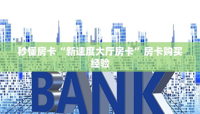 秒懂房卡“新速度大厅房卡”房卡购买经验 秒懂房卡“新速度大厅房卡”房卡购买经验