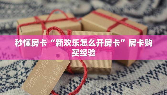 秒懂房卡“新欢乐怎么开房卡”房卡购买经验 秒懂房卡“新欢乐怎么开房卡”房卡购买经验