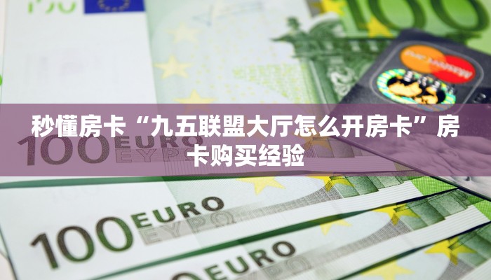 秒懂房卡“九五联盟大厅怎么开房卡”房卡购买经验