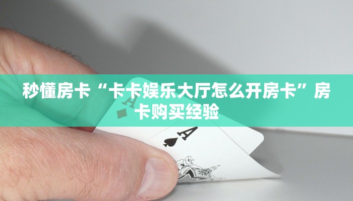 秒懂房卡“卡卡娱乐大厅怎么开房卡”房卡购买经验 秒懂房卡“卡卡娱乐大厅怎么开房卡”房卡购买经验