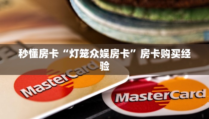秒懂房卡“灯笼众娱房卡”房卡购买经验 秒懂房卡“灯笼众娱房卡”房卡购买经验