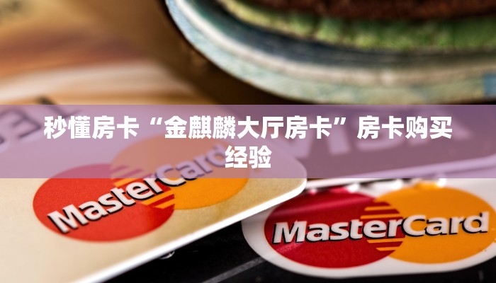秒懂房卡“金麒麟大厅房卡”房卡购买经验 秒懂房卡“金麒麟大厅房卡”房卡购买经验