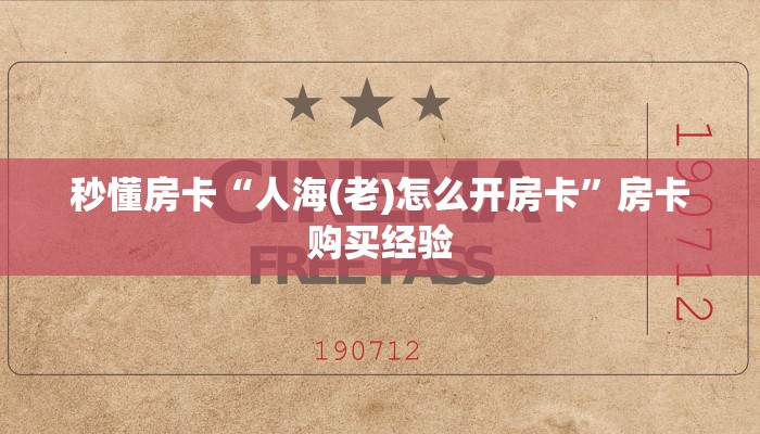 秒懂房卡“人海(老)怎么开房卡”房卡购买经验 秒懂房卡“人海(老)怎么开房卡”房卡购买经验