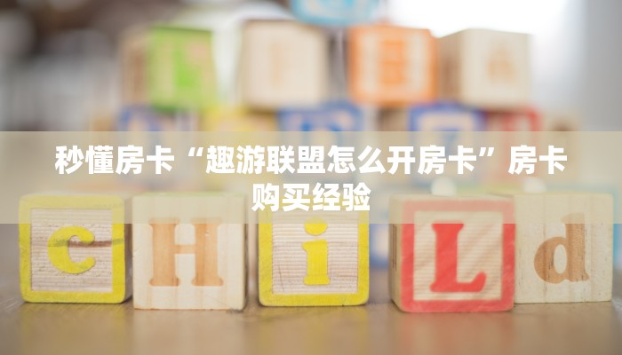 秒懂房卡“趣游联盟怎么开房卡”房卡购买经验 秒懂房卡“趣游联盟怎么开房卡”房卡购买经验