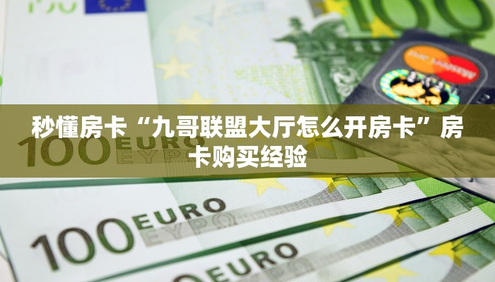 秒懂房卡“九哥联盟大厅怎么开房卡”房卡购买经验 秒懂房卡“九哥联盟大厅怎么开房卡”房卡购买经验