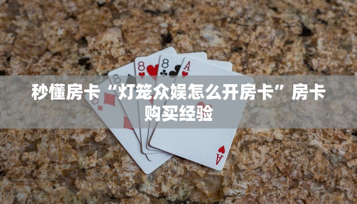 秒懂房卡“灯笼众娱怎么开房卡”房卡购买经验 秒懂房卡“灯笼众娱怎么开房卡”房卡购买经验