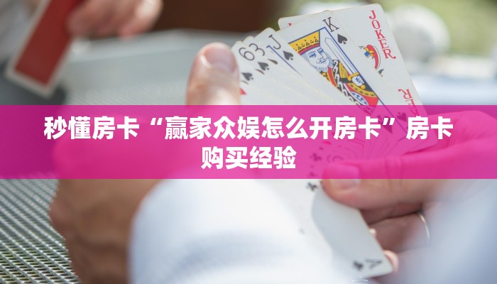 秒懂房卡“赢家众娱怎么开房卡”房卡购买经验 秒懂房卡“赢家众娱怎么开房卡”房卡购买经验