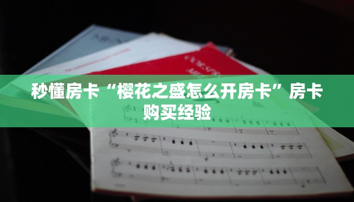 秒懂房卡“樱花之盛怎么开房卡”房卡购买经验 秒懂房卡“樱花之盛怎么开房卡”房卡购买经验