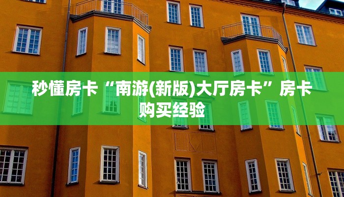 秒懂房卡“南游(新版)大厅房卡”房卡购买经验 秒懂房卡“南游(新版)大厅房卡”房卡购买经验