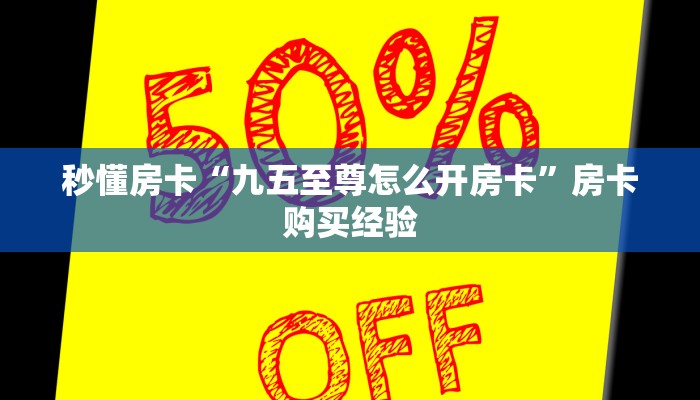 秒懂房卡“九五至尊怎么开房卡”房卡购买经验 秒懂房卡“九五至尊怎么开房卡”房卡购买经验