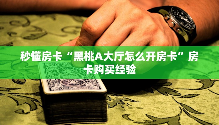 秒懂房卡“黑桃A大厅怎么开房卡”房卡购买经验 秒懂房卡“黑桃A大厅怎么开房卡”房卡购买经验