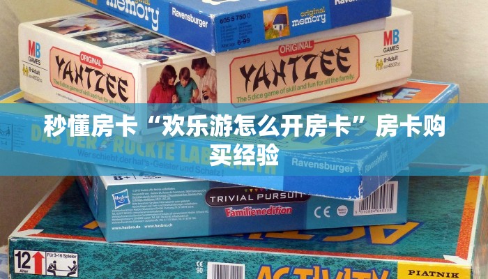 秒懂房卡“欢乐游怎么开房卡”房卡购买经验 秒懂房卡“欢乐游怎么开房卡”房卡购买经验